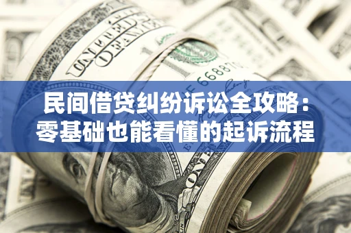 北京民间借贷纠纷诉讼全攻略:零基础也能看懂的起诉流程与证据整理指南 北京民间借贷纠纷诉讼全攻略:零基础也能看懂的起诉流程与证据整理指南