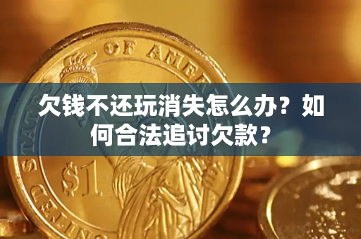 北京欠钱不还玩消失怎么办？如何合法追讨欠款？