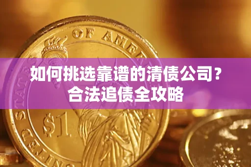北京如何挑选靠谱的清债公司?合法追债全攻略 北京如何挑选靠谱的清债公司?合法追债全攻略