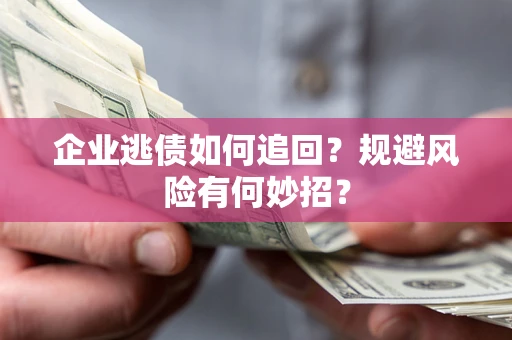 北京企业逃债如何追回？规避风险有何妙招？