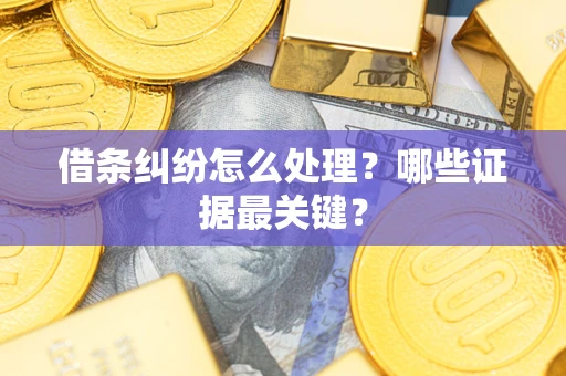 北京借条纠纷怎么处理？哪些证据最关键？