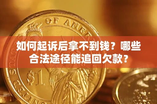 北京如何起诉后拿不到钱？哪些合法途径能追回欠款？