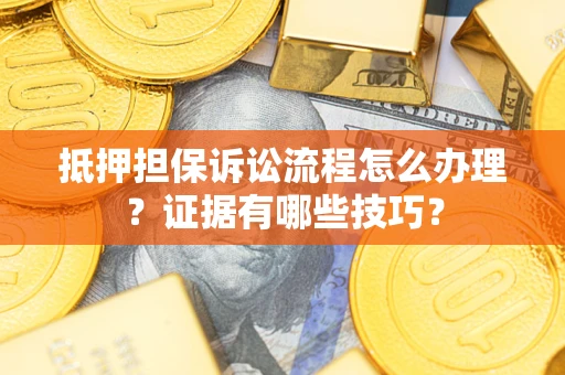 北京抵押担保诉讼流程怎么办理？证据有哪些技巧？