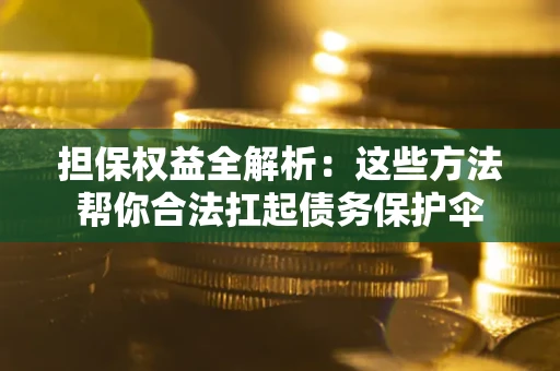 北京担保权益全解析：这些方法帮你合法扛起债务保护伞