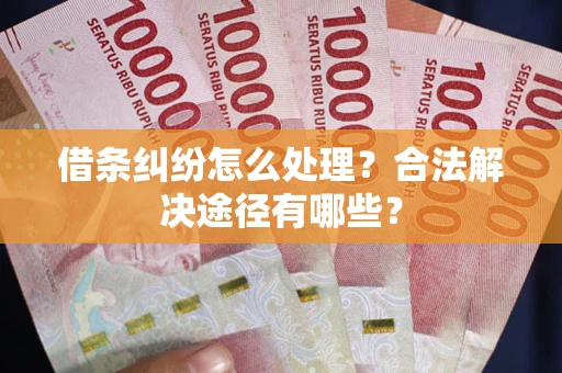 北京借条纠纷怎么处理？合法解决途径有哪些？