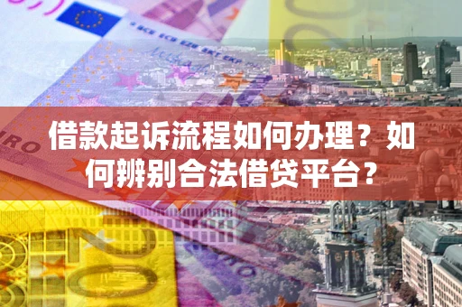 北京借款起诉流程如何办理？如何辨别合法借贷平台？