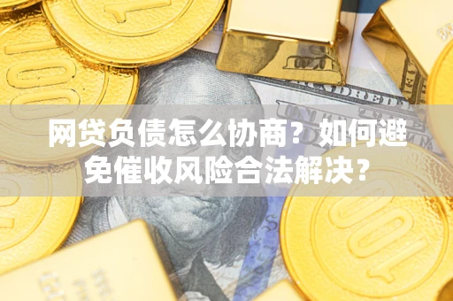北京网贷负债怎么协商？如何避免催收风险合法解决？