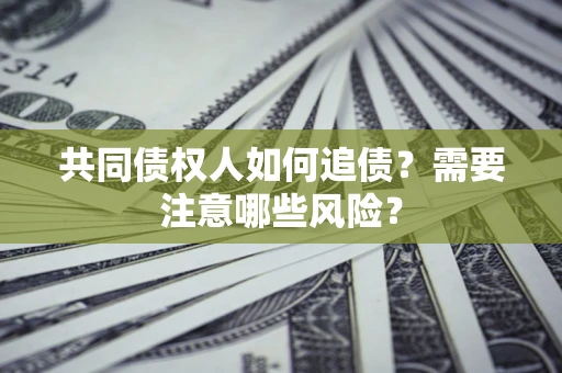 北京共同债权人如何追债？需要注意哪些风险？
