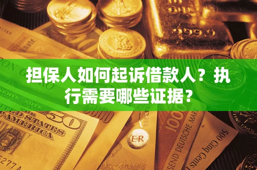 北京担保人如何起诉借款人？执行需要哪些证据？