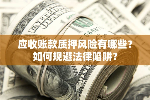 北京应收账款质押风险有哪些？如何规避法律陷阱？