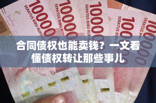 北京合同债权也能卖钱？一文看懂债权转让那些事儿