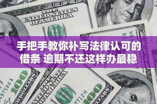 北京手把手教你补写法律认可的借条 逾期不还这样办最稳妥