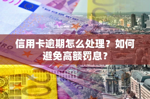 北京信用卡逾期怎么处理？如何避免高额罚息？