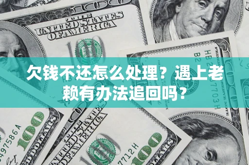 北京欠钱不还怎么处理？遇上老赖有办法追回吗？