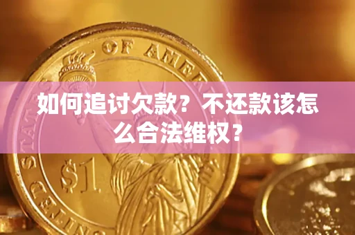 北京如何追讨欠款？不还款该怎么合法维权？