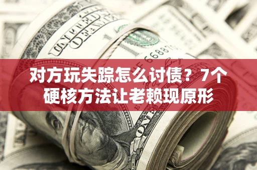 北京对方玩失踪怎么讨债？7个硬核方法让老赖现原形