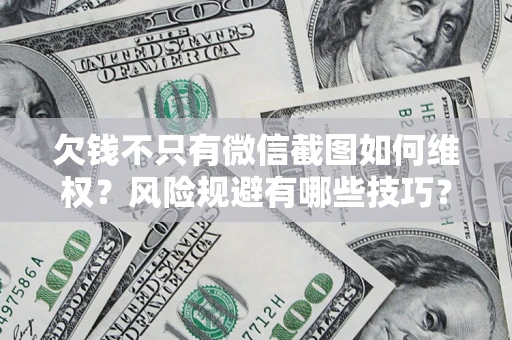 北京欠钱不只有微信截图如何维权？风险规避有哪些技巧？