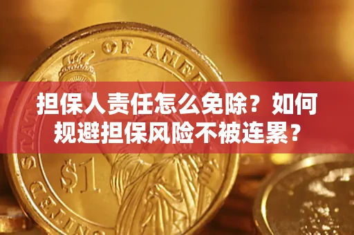 北京担保人责任怎么免除？如何规避担保风险不被连累？