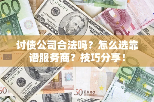 北京讨债公司合法吗？怎么选靠谱服务商？技巧分享！