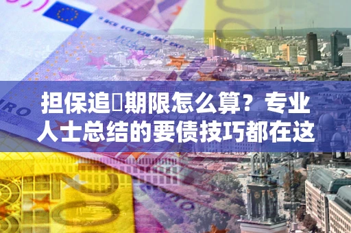 北京担保追償期限怎么算？专业人士总结的要债技巧都在这里了