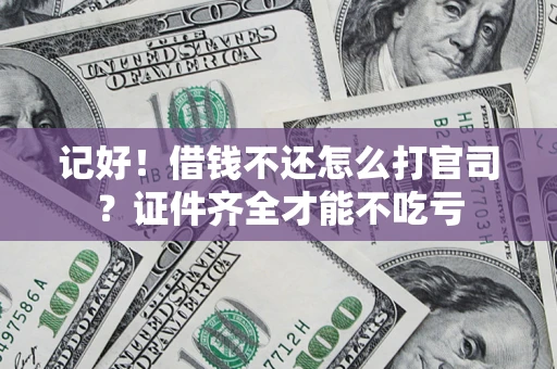 北京记好！借钱不还怎么打官司？证件齐全才能不吃亏