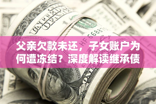 北京父亲欠款未还，子女账户为何遭冻结？深度解读继承债务迷局