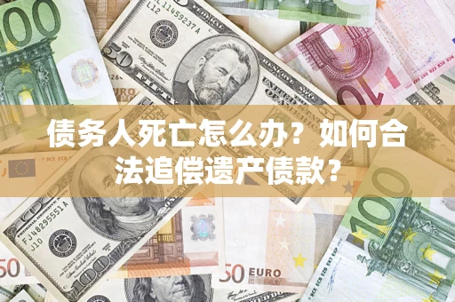 北京债务人死亡怎么办？如何合法追偿遗产债款？