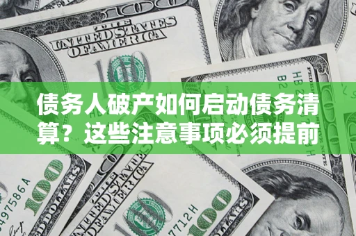 北京债务人破产如何启动债务清算？这些注意事项必须提前知道