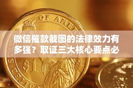 北京微信催款截图的法律效力有多强？取证三大核心要点必须知道！