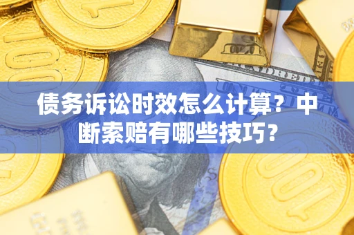 北京债务诉讼时效怎么计算？中断索赔有哪些技巧？