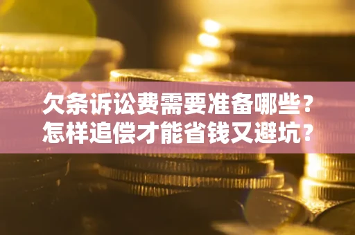 北京欠条诉讼费需要准备哪些？怎样追偿才能省钱又避坑？