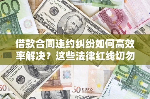北京借款合同违约纠纷如何高效率解决？这些法律红线切勿触碰