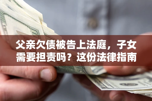 北京父亲欠债被告上法庭，子女需要担责吗？这份法律指南必须看完