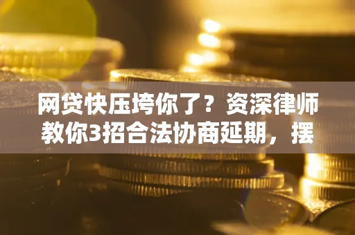 北京网贷快压垮你了？资深律师教你3招合法协商延期，摆脱暴力催收！