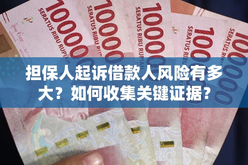 北京担保人起诉借款人风险有多大？如何收集关键证据？