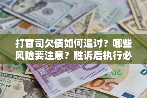 北京打官司欠债如何追讨？哪些风险要注意？胜诉后执行必看！