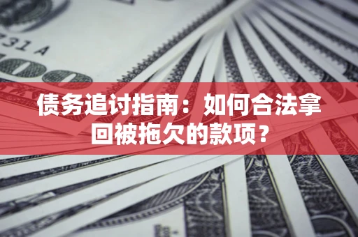 北京债务追讨指南：如何合法拿回被拖欠的款项？