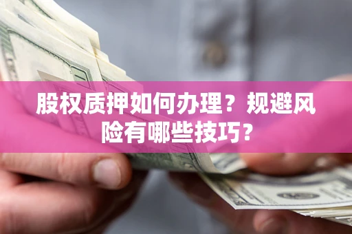 北京股权质押如何办理？规避风险有哪些技巧？