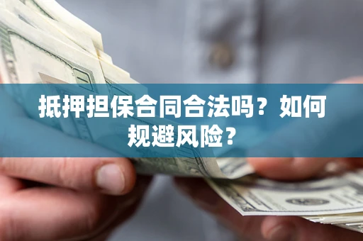 北京抵押担保合同合法吗？如何规避风险？
