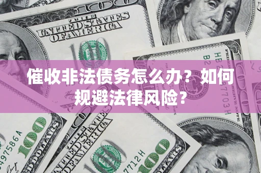 北京催收非法债务怎么办？如何规避法律风险？