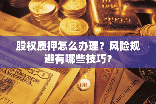 北京股权质押怎么办理？风险规避有哪些技巧？