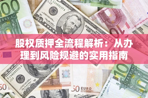 北京股权质押全流程解析：从办理到风险规避的实用指南