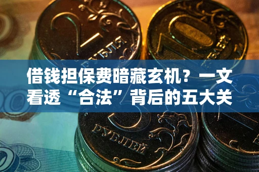 北京借钱担保费暗藏玄机？一文看透“合法”背后的五大关键陷阱