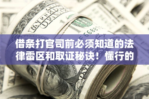 北京借条打官司前必须知道的法律雷区和取证秘诀！懂行的人已经留好这些证据