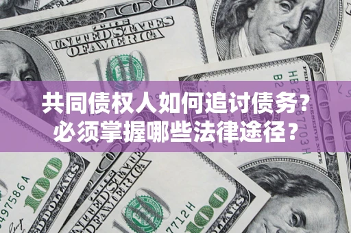 北京共同债权人如何追讨债务？必须掌握哪些法律途径？