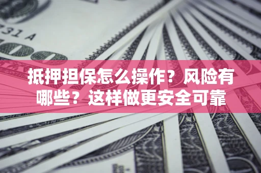 北京抵押担保怎么操作？风险有哪些？这样做更安全可靠