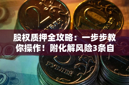 北京股权质押全攻略：一步步教你操作！附化解风险3条自救法则