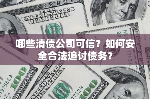 北京哪些清债公司可信？如何安全合法追讨债务？