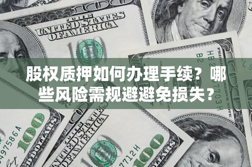 北京股权质押如何办理手续？哪些风险需规避避免损失？