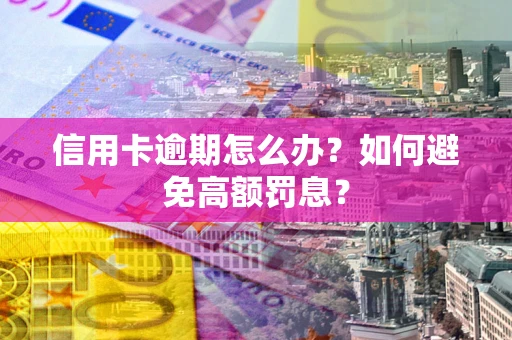 北京信用卡逾期怎么办？如何避免高额罚息？